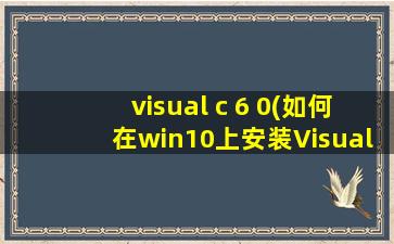 visual c 6 0(如何在win10上安装Visual c++ 6.0)